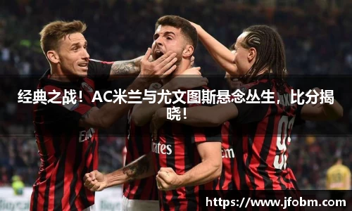经典之战！AC米兰与尤文图斯悬念丛生，比分揭晓！