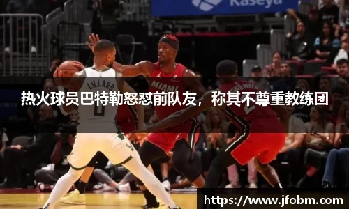 热火球员巴特勒怒怼前队友，称其不尊重教练团