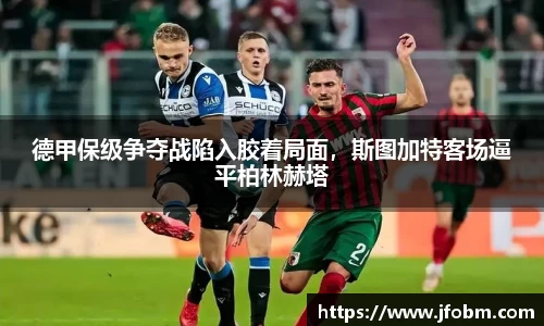 德甲保级争夺战陷入胶着局面，斯图加特客场逼平柏林赫塔