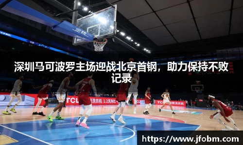 深圳马可波罗主场迎战北京首钢，助力保持不败记录