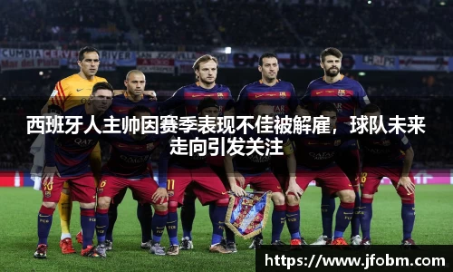 西班牙人主帅因赛季表现不佳被解雇，球队未来走向引发关注