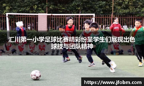 汇川第一小学足球比赛精彩纷呈学生们展现出色球技与团队精神