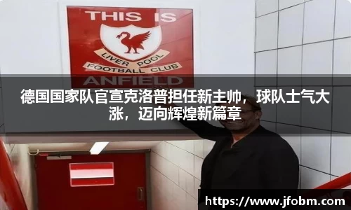 德国国家队官宣克洛普担任新主帅，球队士气大涨，迈向辉煌新篇章