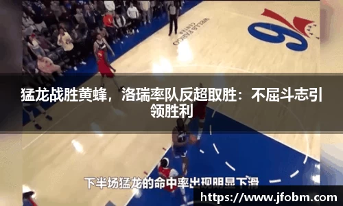 猛龙战胜黄蜂，洛瑞率队反超取胜：不屈斗志引领胜利