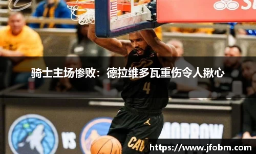 骑士主场惨败：德拉维多瓦重伤令人揪心