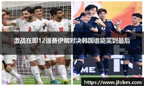 激战在即12强赛伊朗对决韩国谁能笑到最后