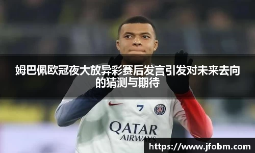 姆巴佩欧冠夜大放异彩赛后发言引发对未来去向的猜测与期待