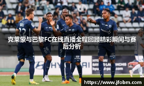 克莱蒙与巴黎FC在线直播全程回顾精彩瞬间与赛后分析