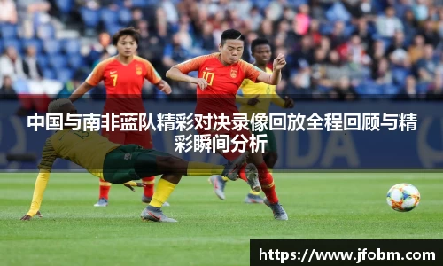 中国与南非蓝队精彩对决录像回放全程回顾与精彩瞬间分析
