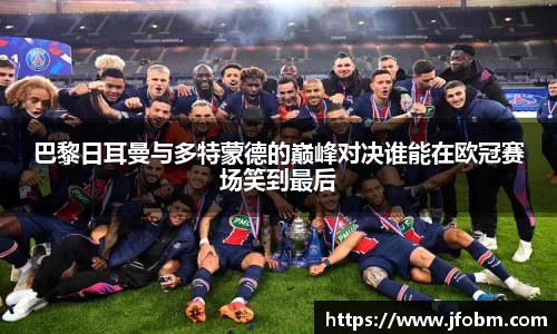 巴黎日耳曼与多特蒙德的巅峰对决谁能在欧冠赛场笑到最后