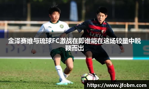 金泽赛维与琉球FC激战在即谁能在这场较量中脱颖而出