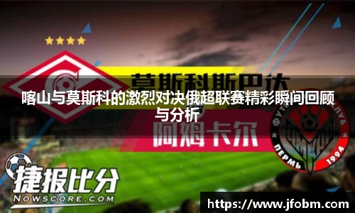 喀山与莫斯科的激烈对决俄超联赛精彩瞬间回顾与分析