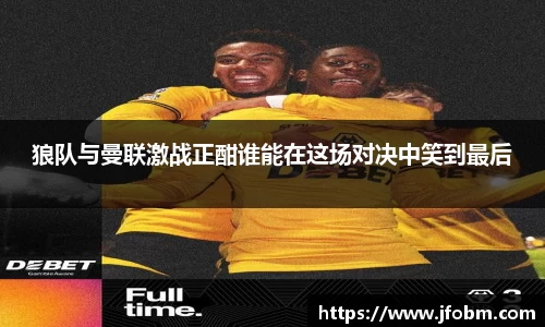 狼队与曼联激战正酣谁能在这场对决中笑到最后