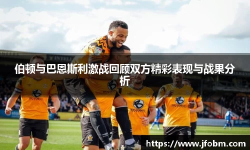 伯顿与巴恩斯利激战回顾双方精彩表现与战果分析