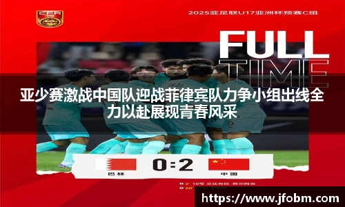 亚少赛激战中国队迎战菲律宾队力争小组出线全力以赴展现青春风采