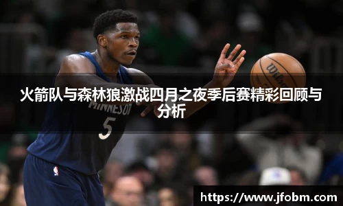火箭队与森林狼激战四月之夜季后赛精彩回顾与分析