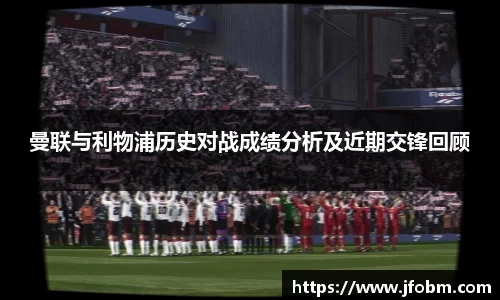 曼联与利物浦历史对战成绩分析及近期交锋回顾