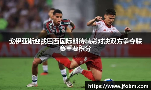 戈伊亚斯迎战巴西国际期待精彩对决双方争夺联赛重要积分