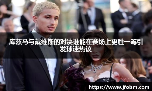 库兹马与戴维斯的对决谁能在赛场上更胜一筹引发球迷热议