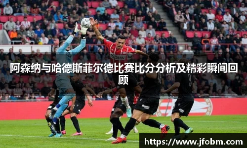 阿森纳与哈德斯菲尔德比赛比分分析及精彩瞬间回顾