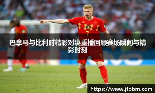 巴拿马与比利时精彩对决重播回顾赛场瞬间与精彩时刻