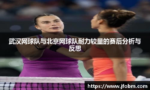 武汉网球队与北京网球队耐力较量的赛后分析与反思