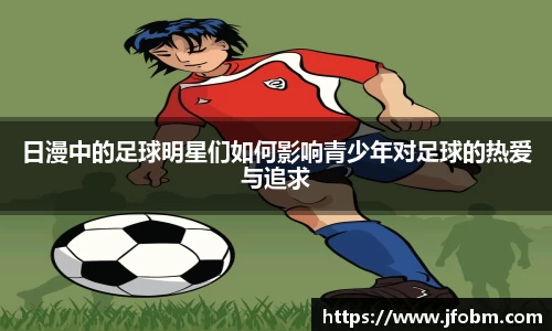 日漫中的足球明星们如何影响青少年对足球的热爱与追求