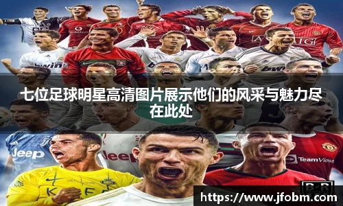 七位足球明星高清图片展示他们的风采与魅力尽在此处