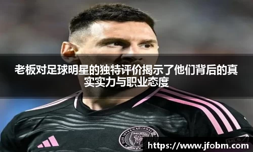 老板对足球明星的独特评价揭示了他们背后的真实实力与职业态度