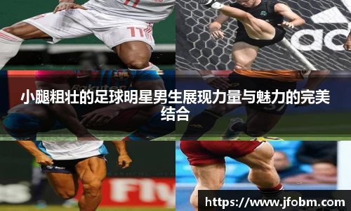 小腿粗壮的足球明星男生展现力量与魅力的完美结合