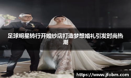 足球明星转行开婚纱店打造梦想婚礼引发时尚热潮