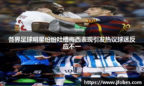 各界足球明星纷纷吐槽梅西表现引发热议球迷反应不一